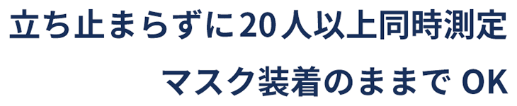 立ち止まらずに20人以上同時測定 マスク装着のままでOK